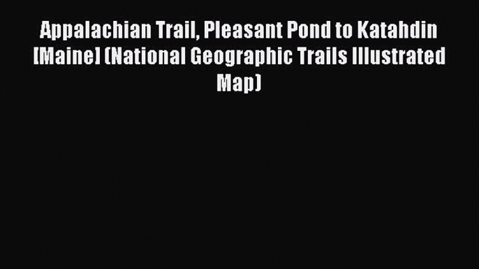 Read Appalachian Trail Pleasant Pond to Katahdin [Maine] (National Geographic Trails Illustrated