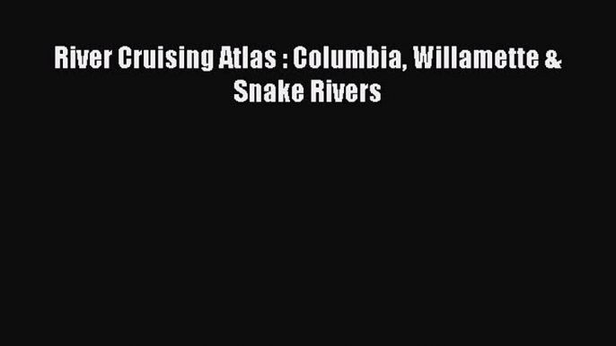 Download River Cruising Atlas : Columbia Willamette & Snake Rivers E-Book Download