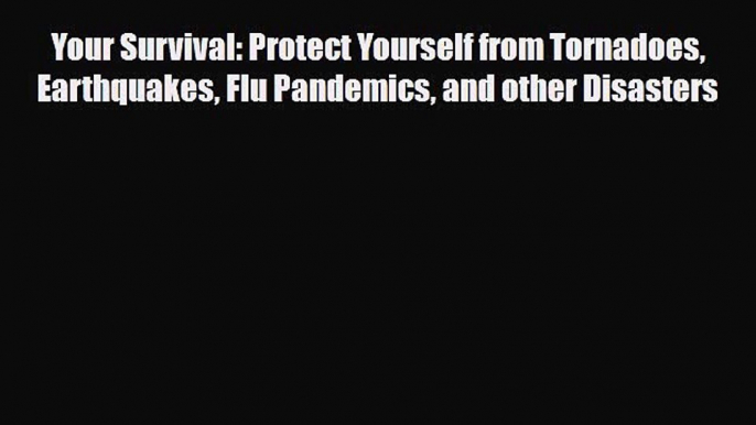 Read Books Your Survival: Protect Yourself from Tornadoes Earthquakes Flu Pandemics and other