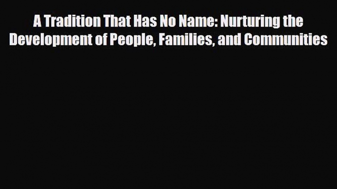 Download Books A Tradition That Has No Name: Nurturing the Development of People Families and