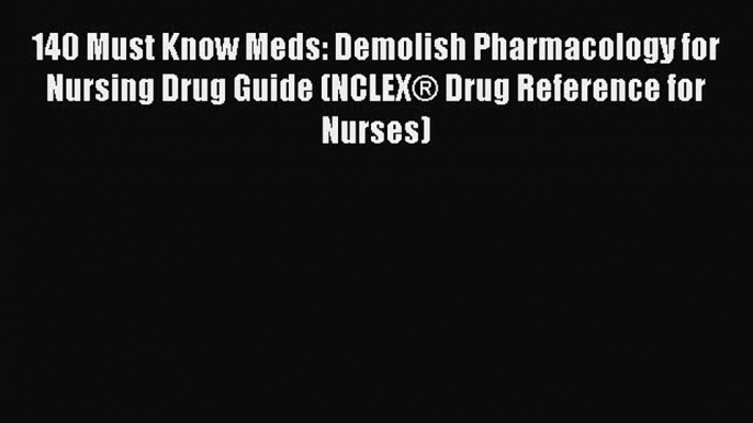 Read 140 Must Know Meds: Demolish Pharmacology for Nursing Drug Guide (NCLEXÂ® Drug Reference