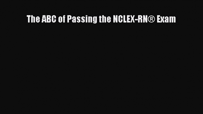 Download The ABC of Passing the NCLEX-RNÂ® Exam Ebook Online