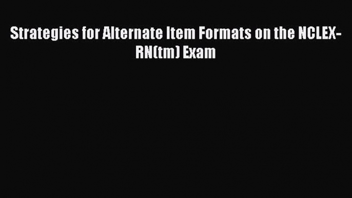 Read Strategies for Alternate Item Formats on the NCLEX-RN(tm) Exam PDF Online