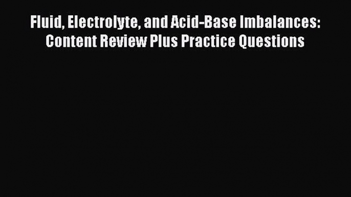 Read Fluid Electrolyte and Acid-Base Imbalances: Content Review Plus Practice Questions Ebook