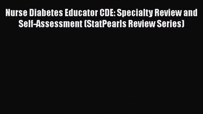 Read Nurse Diabetes Educator CDE: Specialty Review and Self-Assessment (StatPearls Review Series)