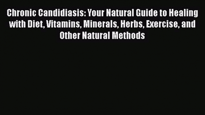 Read Books Chronic Candidiasis: Your Natural Guide to Healing with Diet Vitamins Minerals Herbs