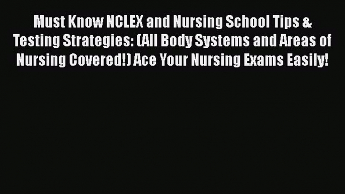 Download Must Know NCLEX and Nursing School Tips & Testing Strategies: (All Body Systems and