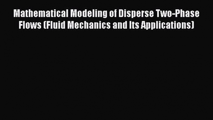 [Read] Mathematical Modeling of Disperse Two-Phase Flows (Fluid Mechanics and Its Applications)