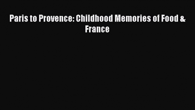 PDF Paris to Provence: Childhood Memories of Food & France  E-Book