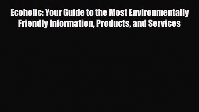 Read Books Ecoholic: Your Guide to the Most Environmentally Friendly Information Products and