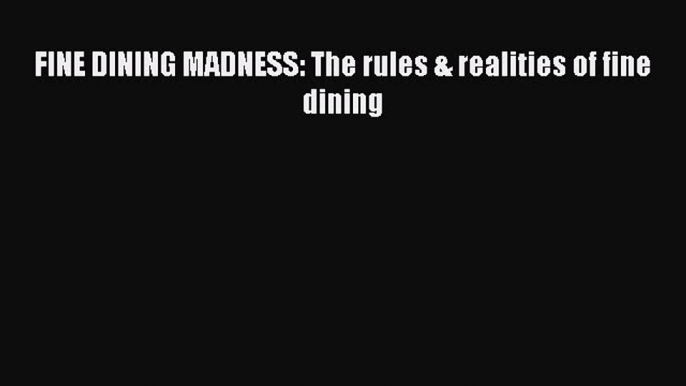 PDF FINE DINING MADNESS: The rules & realities of fine dining Free Books