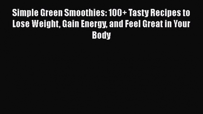 Read Books Simple Green Smoothies: 100+ Tasty Recipes to Lose Weight Gain Energy and Feel Great