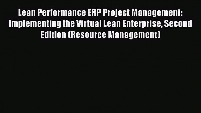 FREE DOWNLOAD Lean Performance ERP Project Management: Implementing the Virtual Lean Enterprise