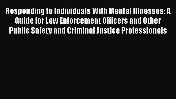 Download Responding to Individuals With Mental Illnesses: A Guide for Law Enforcement Officers