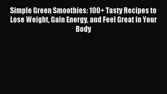 Read Simple Green Smoothies: 100+ Tasty Recipes to Lose Weight Gain Energy and Feel Great in