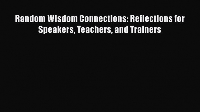 EBOOK ONLINE Random Wisdom Connections: Reflections for Speakers Teachers and Trainers BOOK