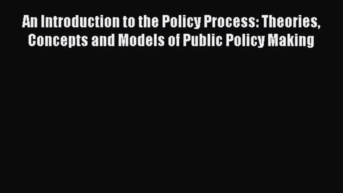 READbook An Introduction to the Policy Process: Theories Concepts and Models of Public Policy