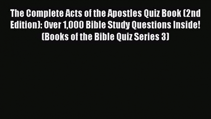 Read The Complete Acts of the Apostles Quiz Book (2nd Edition): Over 1000 Bible Study Questions