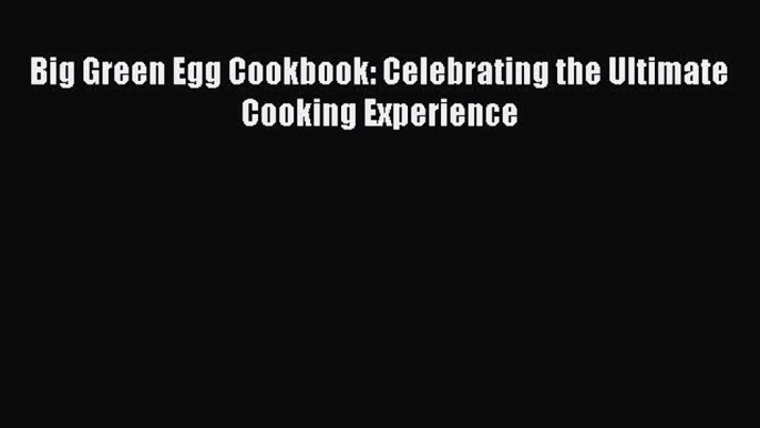 Read Books Big Green Egg Cookbook: Celebrating the Ultimate Cooking Experience ebook textbooks