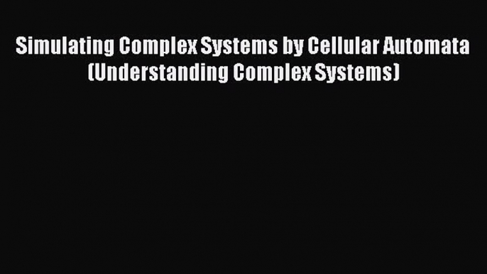 Read Simulating Complex Systems by Cellular Automata (Understanding Complex Systems) Ebook