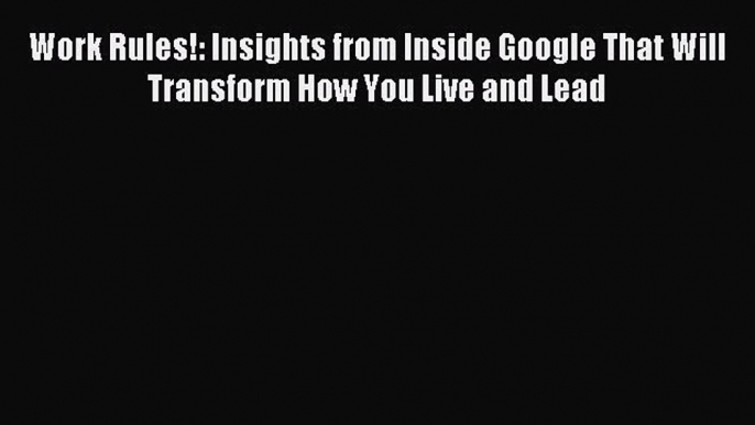 [Download] Work Rules!: Insights from Inside Google That Will Transform How You Live and Lead