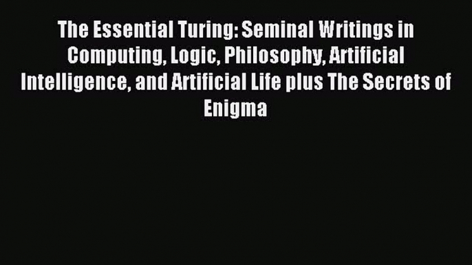 Read The Essential Turing: Seminal Writings in Computing Logic Philosophy Artificial Intelligence