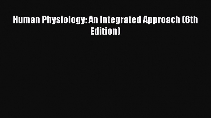 Read Human Physiology: An Integrated Approach (6th Edition) Ebook Free