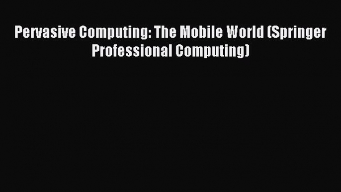 Read Pervasive Computing: The Mobile World (Springer Professional Computing) E-Book Free