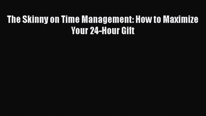 FREE DOWNLOAD The Skinny on Time Management: How to Maximize Your 24-Hour Gift FREE BOOOK