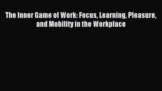 READ book  The Inner Game of Work: Focus Learning Pleasure and Mobility in the Workplace#