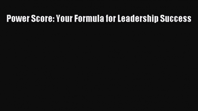 READ FREE FULL EBOOK DOWNLOAD  Power Score: Your Formula for Leadership Success#  Full Free