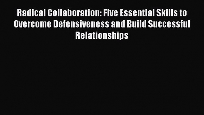 READ book  Radical Collaboration: Five Essential Skills to Overcome Defensiveness and Build