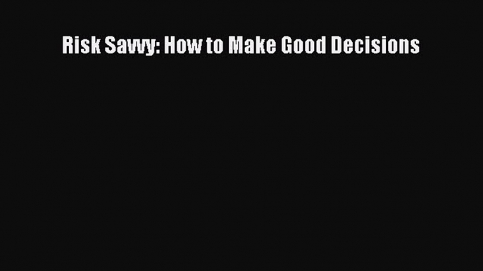 Free Full [PDF] Downlaod  Risk Savvy: How to Make Good Decisions#  Full E-Book