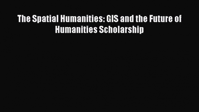 Download Book The Spatial Humanities: GIS and the Future of Humanities Scholarship E-Book Free