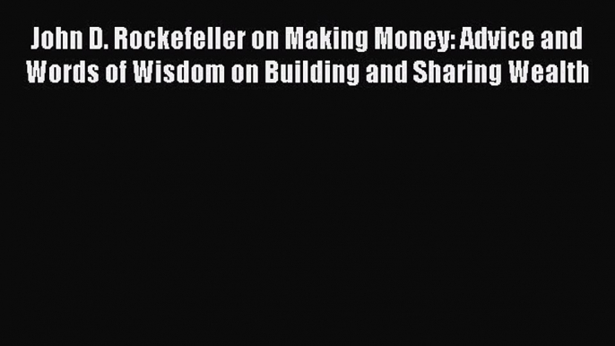 [PDF] John D. Rockefeller on Making Money: Advice and Words of Wisdom on Building and Sharing