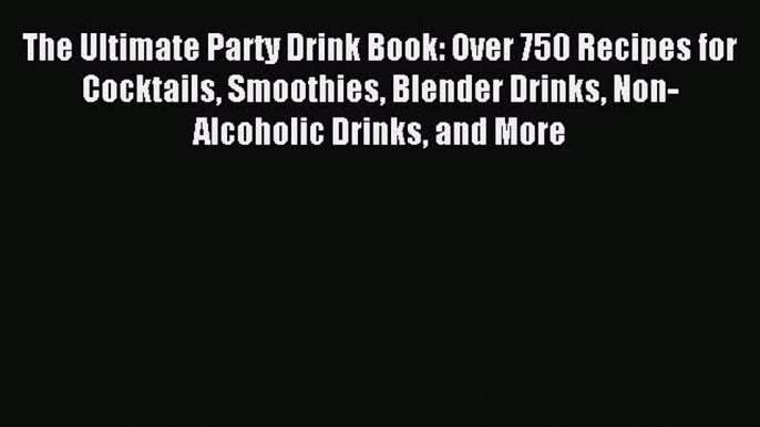 Read The Ultimate Party Drink Book: Over 750 Recipes for Cocktails Smoothies Blender Drinks