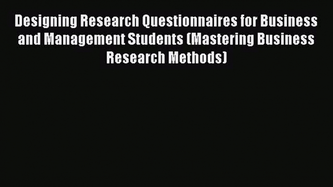 [Download] Designing Research Questionnaires for Business and Management Students (Mastering