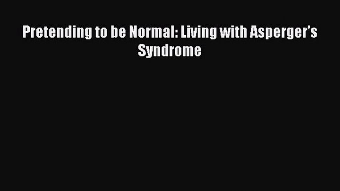 READ book  Pretending to be Normal: Living with Asperger's Syndrome#  Full E-Book