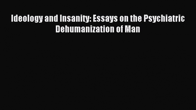 READ book  Ideology and Insanity: Essays on the Psychiatric Dehumanization of Man#  Full Free