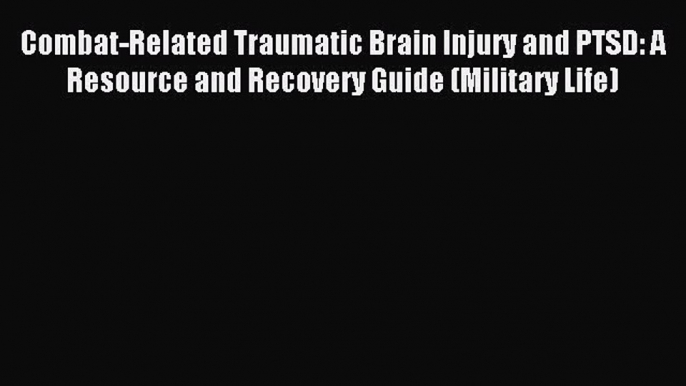 READ book  Combat-Related Traumatic Brain Injury and PTSD: A Resource and Recovery Guide (Military