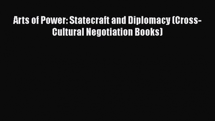 Read Book Arts of Power: Statecraft and Diplomacy (Cross-Cultural Negotiation Books) E-Book