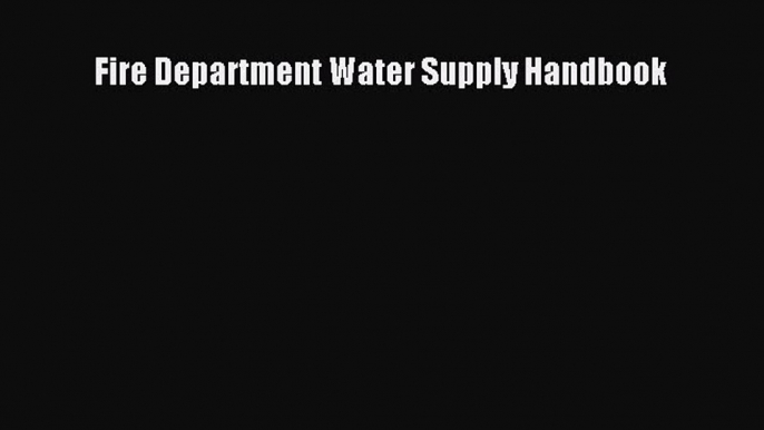 [Download] Fire Department Water Supply Handbook Read Free