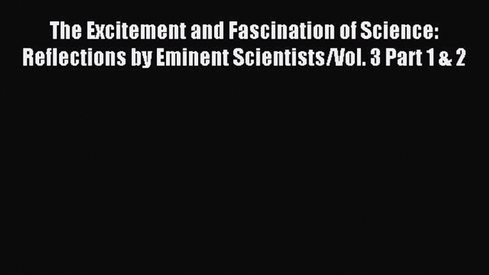 [Download] The Excitement and Fascination of Science: Reflections by Eminent Scientists/Vol.