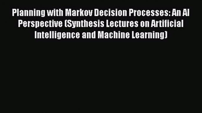 Download Planning with Markov Decision Processes: An AI Perspective (Synthesis Lectures on