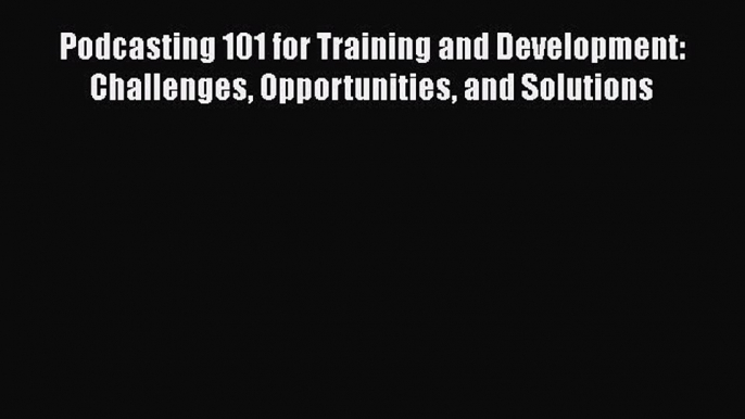 READbook Podcasting 101 for Training and Development: Challenges Opportunities and Solutions