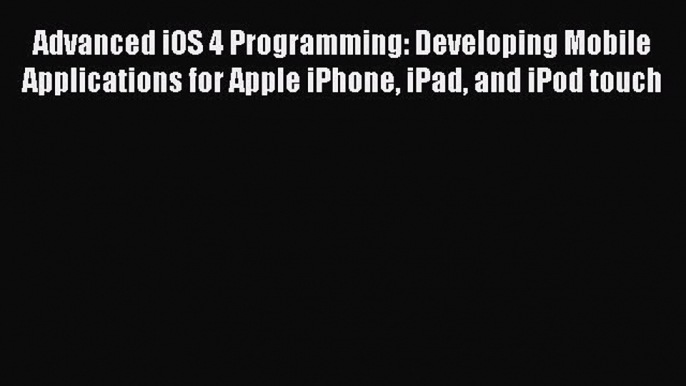 Read Advanced iOS 4 Programming: Developing Mobile Applications for Apple iPhone iPad and iPod