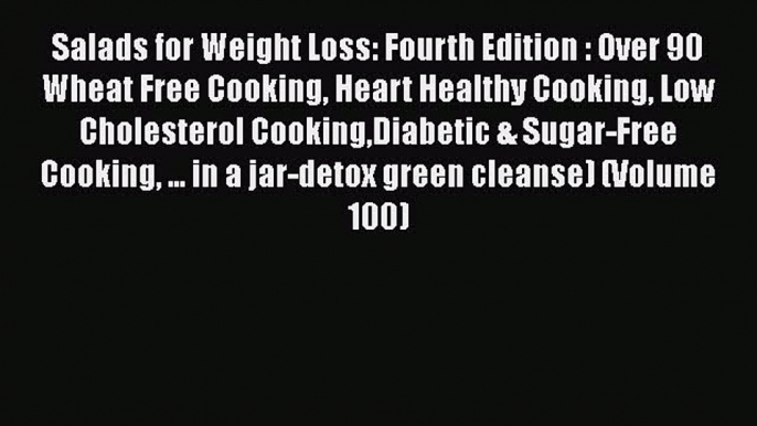 Read Books Salads for Weight Loss: Fourth Edition : Over 90 Wheat Free Cooking Heart Healthy