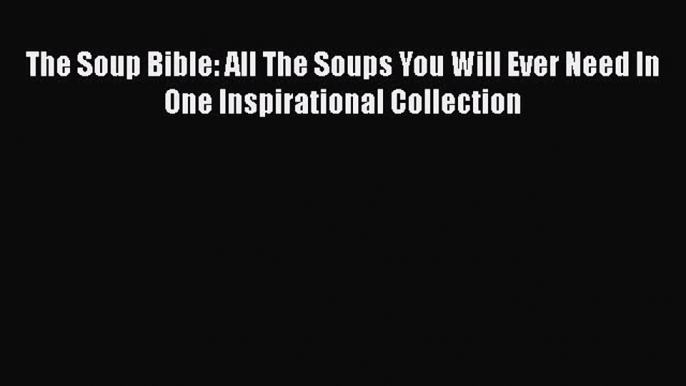 Read Books The Soup Bible: All The Soups You Will Ever Need In One Inspirational Collection