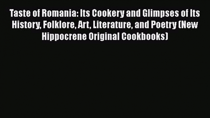 Read Books Taste of Romania: Its Cookery and Glimpses of Its History Folklore Art Literature