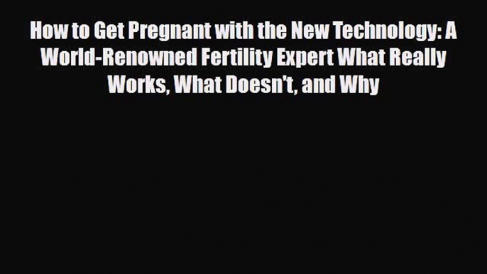 PDF How to Get Pregnant with the New Technology: A World-Renowned Fertility Expert What Really